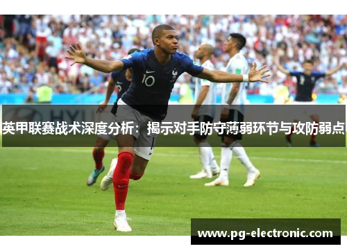 英甲联赛战术深度分析：揭示对手防守薄弱环节与攻防弱点