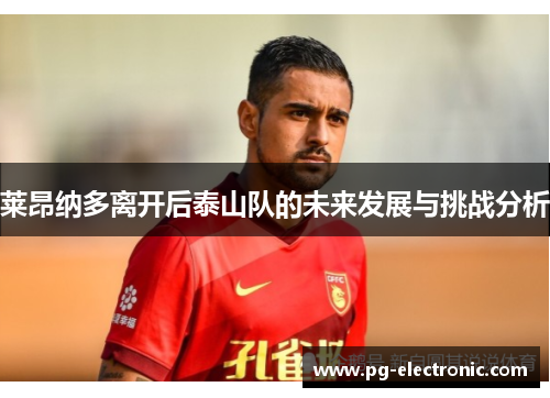 莱昂纳多离开后泰山队的未来发展与挑战分析 莱昂纳多离开后泰山队的未来发展与挑战分析