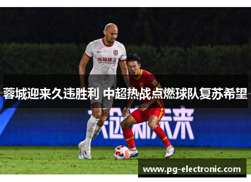 蓉城迎来久违胜利 中超热战点燃球队复苏希望 蓉城迎来久违胜利 中超热战点燃球队复苏希望