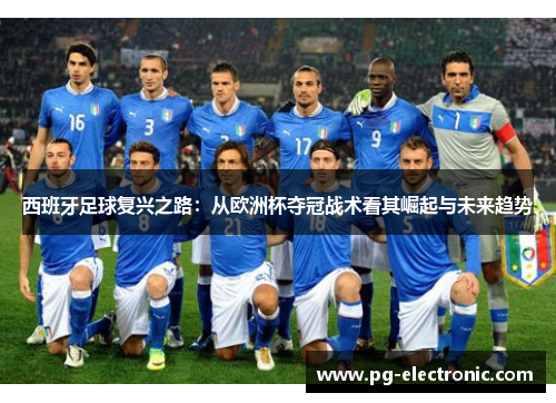 西班牙足球复兴之路:从欧洲杯夺冠战术看其崛起与未来趋势 西班牙足球复兴之路:从欧洲杯夺冠战术看其崛起与未来趋势