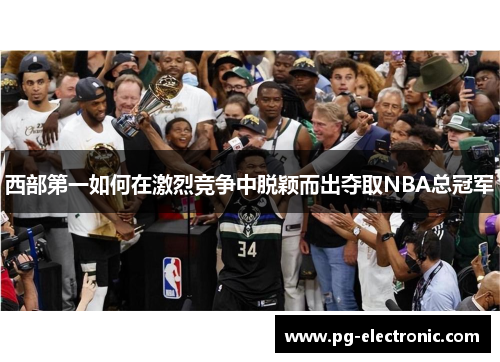 西部第一如何在激烈竞争中脱颖而出夺取NBA总冠军 西部第一如何在激烈竞争中脱颖而出夺取NBA总冠军