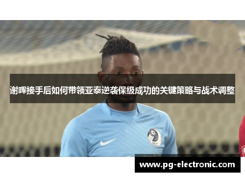 谢晖接手后如何带领亚泰逆袭保级成功的关键策略与战术调整