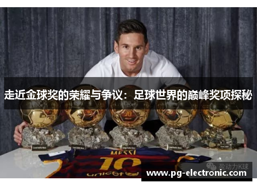 走近金球奖的荣耀与争议:足球世界的巅峰奖项探秘 走近金球奖的荣耀与争议:足球世界的巅峰奖项探秘