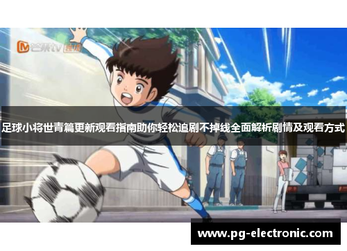足球小将世青篇更新观看指南助你轻松追剧不掉线全面解析剧情及观看方式 足球小将世青篇更新观看指南助你轻松追剧不掉线全面解析剧情及观看方式
