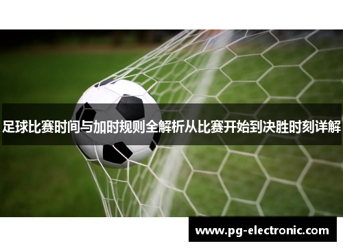 足球比赛时间与加时规则全解析从比赛开始到决胜时刻详解 足球比赛时间与加时规则全解析从比赛开始到决胜时刻详解