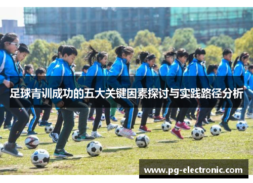 足球青训成功的五大关键因素探讨与实践路径分析 足球青训成功的五大关键因素探讨与实践路径分析