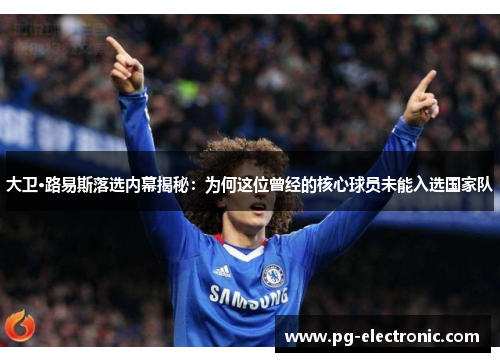 大卫·路易斯落选内幕揭秘:为何这位曾经的核心球员未能入选国家队 大卫·路易斯落选内幕揭秘:为何这位曾经的核心球员未能入选国家队