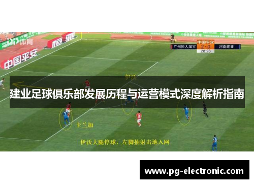 建业足球俱乐部发展历程与运营模式深度解析指南 建业足球俱乐部发展历程与运营模式深度解析指南