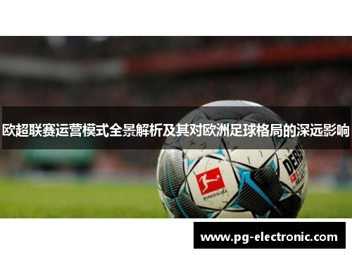 欧超联赛运营模式全景解析及其对欧洲足球格局的深远影响 欧超联赛运营模式全景解析及其对欧洲足球格局的深远影响