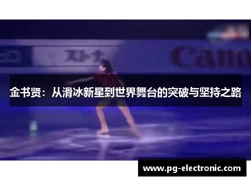 金书贤:从滑冰新星到世界舞台的突破与坚持之路 金书贤:从滑冰新星到世界舞台的突破与坚持之路
