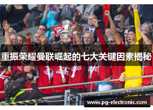重振荣耀曼联崛起的七大关键因素揭秘 重振荣耀曼联崛起的七大关键因素揭秘