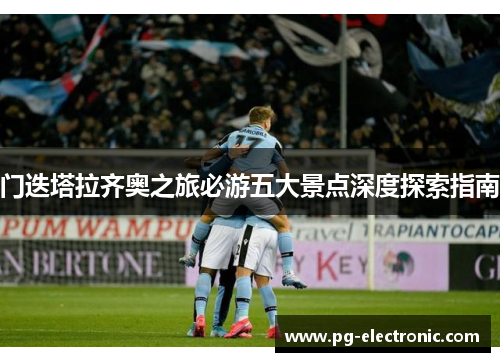 门迭塔拉齐奥之旅必游五大景点深度探索指南 门迭塔拉齐奥之旅必游五大景点深度探索指南