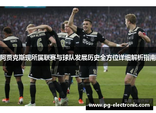 阿贾克斯现所属联赛与球队发展历史全方位详细解析指南 阿贾克斯现所属联赛与球队发展历史全方位详细解析指南