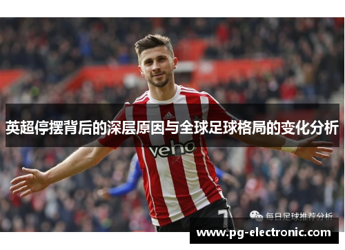 英超停摆背后的深层原因与全球足球格局的变化分析 英超停摆背后的深层原因与全球足球格局的变化分析