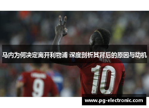 马内为何决定离开利物浦 深度剖析其背后的原因与动机