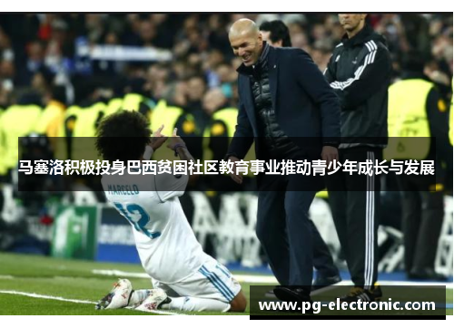 马塞洛积极投身巴西贫困社区教育事业推动青少年成长与发展 马塞洛积极投身巴西贫困社区教育事业推动青少年成长与发展