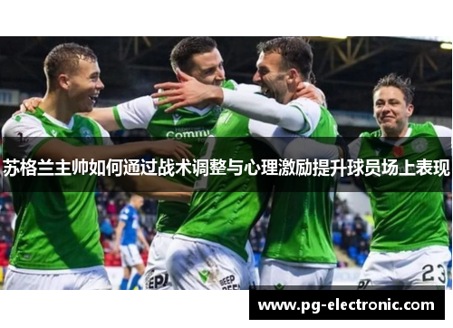 苏格兰主帅如何通过战术调整与心理激励提升球员场上表现 苏格兰主帅如何通过战术调整与心理激励提升球员场上表现