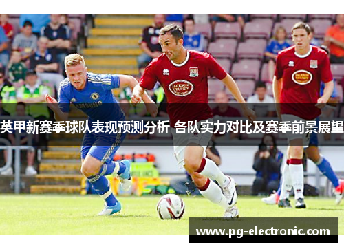 英甲新赛季球队表现预测分析 各队实力对比及赛季前景展望