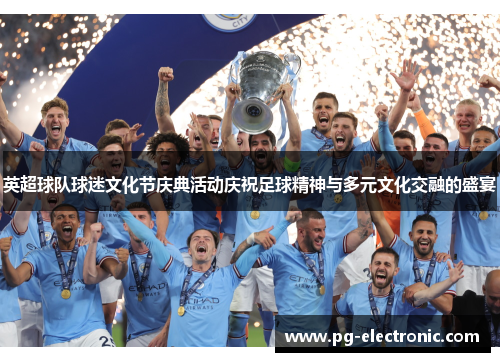 英超球队球迷文化节庆典活动庆祝足球精神与多元文化交融的盛宴 英超球队球迷文化节庆典活动庆祝足球精神与多元文化交融的盛宴