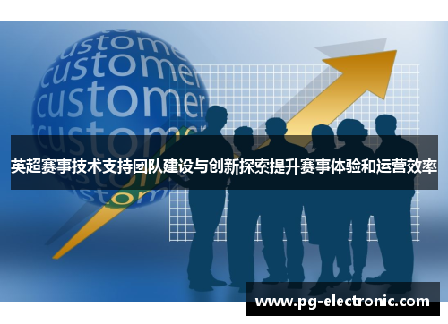 英超赛事技术支持团队建设与创新探索提升赛事体验和运营效率 英超赛事技术支持团队建设与创新探索提升赛事体验和运营效率