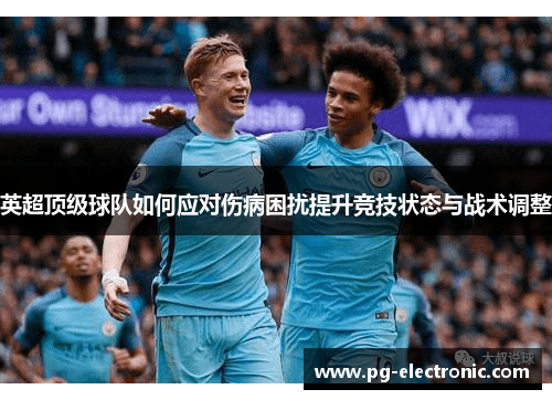 英超顶级球队如何应对伤病困扰提升竞技状态与战术调整 英超顶级球队如何应对伤病困扰提升竞技状态与战术调整