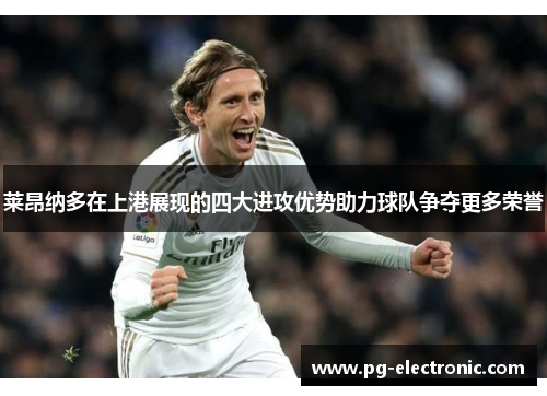 莱昂纳多在上港展现的四大进攻优势助力球队争夺更多荣誉 莱昂纳多在上港展现的四大进攻优势助力球队争夺更多荣誉