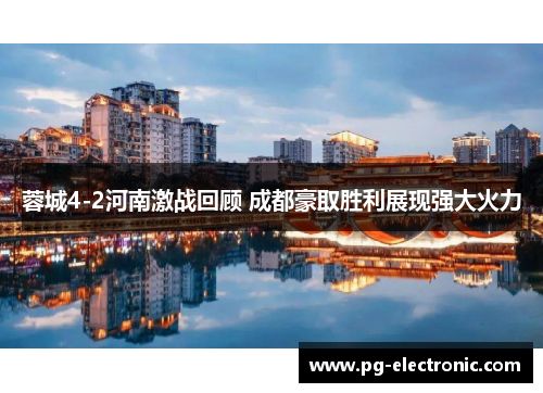 蓉城4-2河南激战回顾 成都豪取胜利展现强大火力