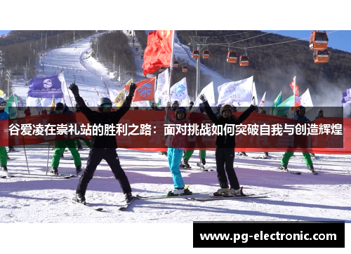 谷爱凌在崇礼站的胜利之路：面对挑战如何突破自我与创造辉煌