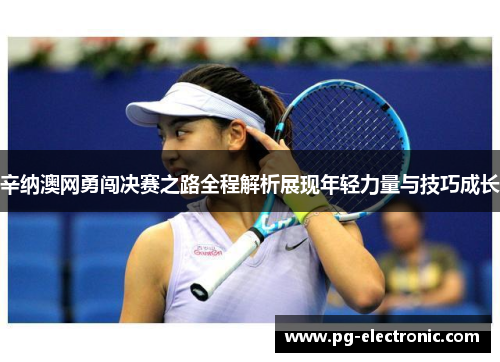 辛纳澳网勇闯决赛之路全程解析展现年轻力量与技巧成长