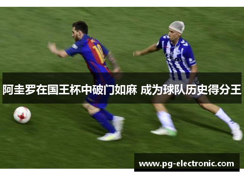 阿圭罗在国王杯中破门如麻 成为球队历史得分王