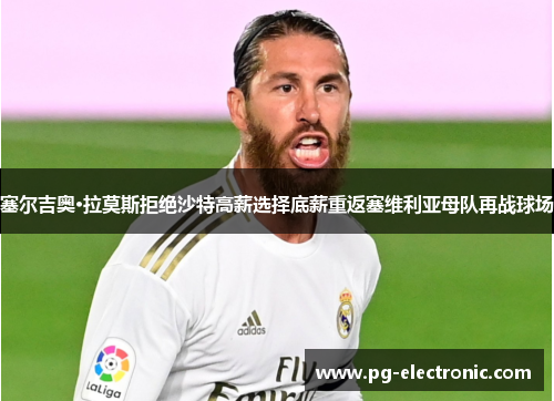 塞尔吉奥·拉莫斯拒绝沙特高薪选择底薪重返塞维利亚母队再战球场