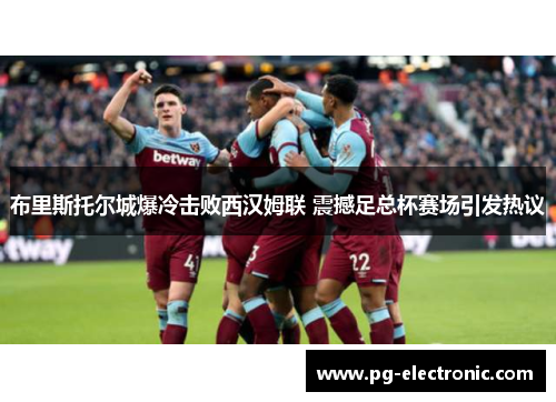 布里斯托尔城爆冷击败西汉姆联 震撼足总杯赛场引发热议