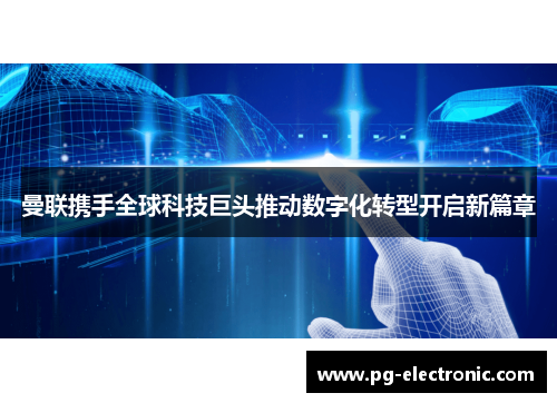 曼联携手全球科技巨头推动数字化转型开启新篇章 曼联携手全球科技巨头推动数字化转型开启新篇章