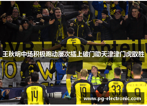 王秋明中场积极跑动屡次插上破门助天津津门虎取胜 王秋明中场积极跑动屡次插上破门助天津津门虎取胜