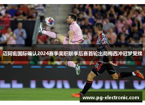 迈阿密国际确认2024赛季美职联季后赛首轮出局梅西冲冠梦受挫 迈阿密国际确认2024赛季美职联季后赛首轮出局梅西冲冠梦受挫