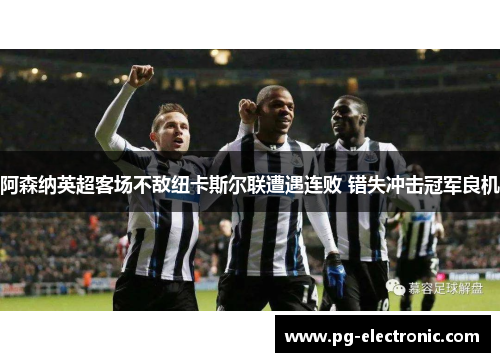 阿森纳英超客场不敌纽卡斯尔联遭遇连败 错失冲击冠军良机 阿森纳英超客场不敌纽卡斯尔联遭遇连败 错失冲击冠军良机