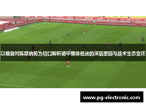 以福登对阵摩纳哥为切口解析德甲整体低迷的深层原因与战术生态变迁