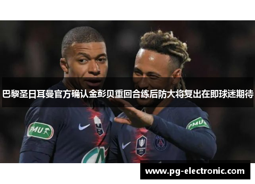 巴黎圣日耳曼官方确认金彭贝重回合练后防大将复出在即球迷期待
