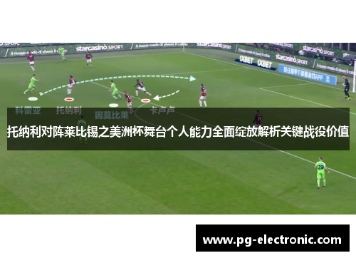 托纳利对阵莱比锡之美洲杯舞台个人能力全面绽放解析关键战役价值 托纳利对阵莱比锡之美洲杯舞台个人能力全面绽放解析关键战役价值