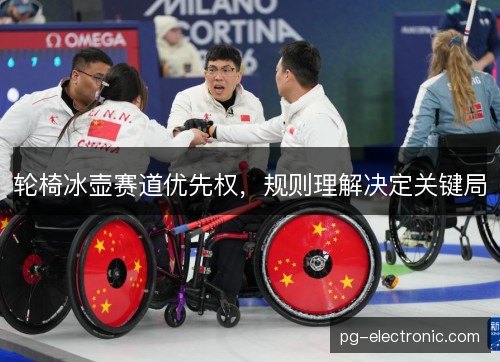 轮椅冰壶赛道优先权，规则理解决定关键局